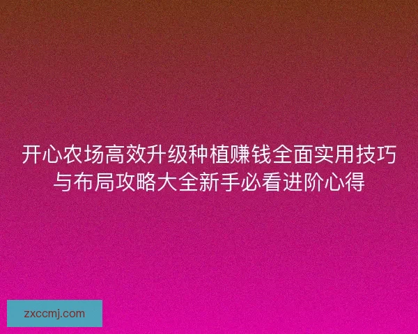 开心农场高效升级种植赚钱全面实用技巧与布局攻略大全新手必看进阶心得