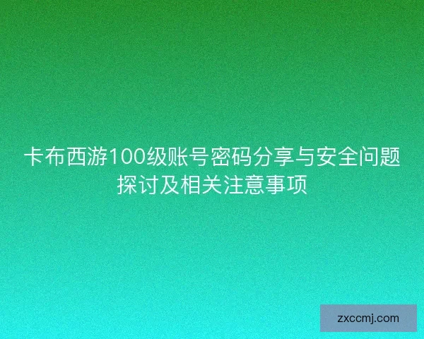 卡布西游100级账号密码分享与安全问题探讨及相关注意事项 卡布西游100级账号密码分享与安全问题探讨及相关注意事项