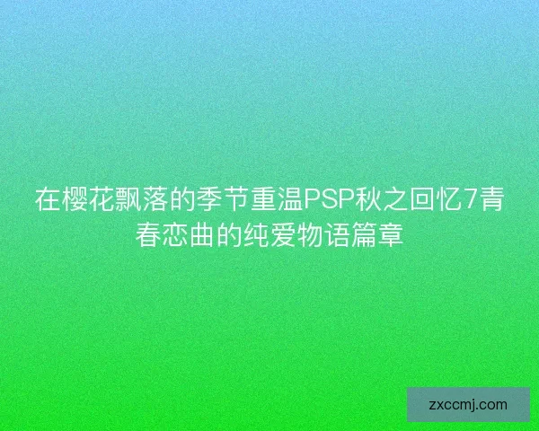 在樱花飘落的季节重温PSP秋之回忆7青春恋曲的纯爱物语篇章