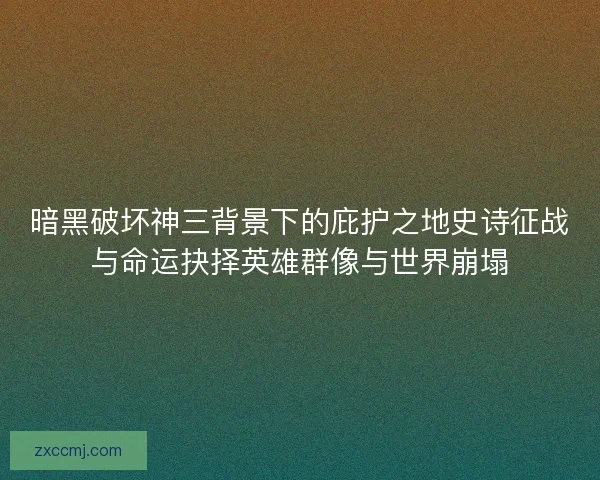 暗黑破坏神三背景下的庇护之地史诗征战与命运抉择英雄群像与世界崩塌 暗黑破坏神三背景下的庇护之地史诗征战与命运抉择英雄群像与世界崩塌