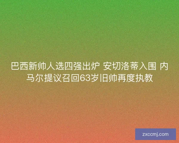 巴西新帅人选四强出炉 安切洛蒂入围 内马尔提议召回63岁旧帅再度执教