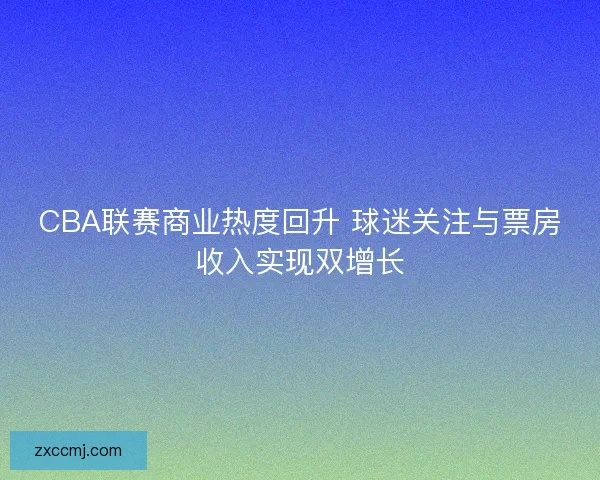 CBA联赛商业热度回升 球迷关注与票房收入实现双增长
