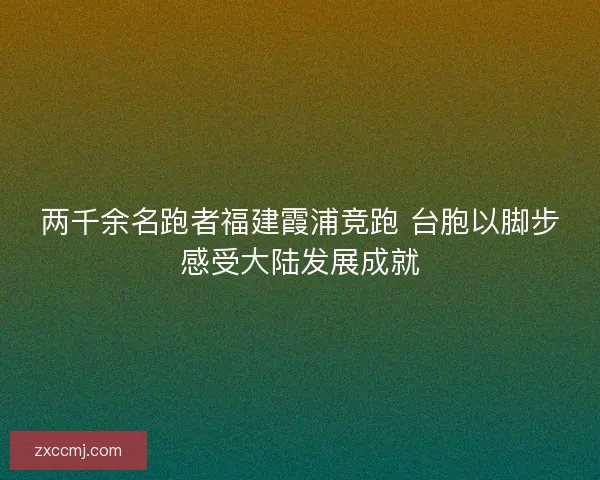 两千余名跑者福建霞浦竞跑 台胞以脚步感受大陆发展成就