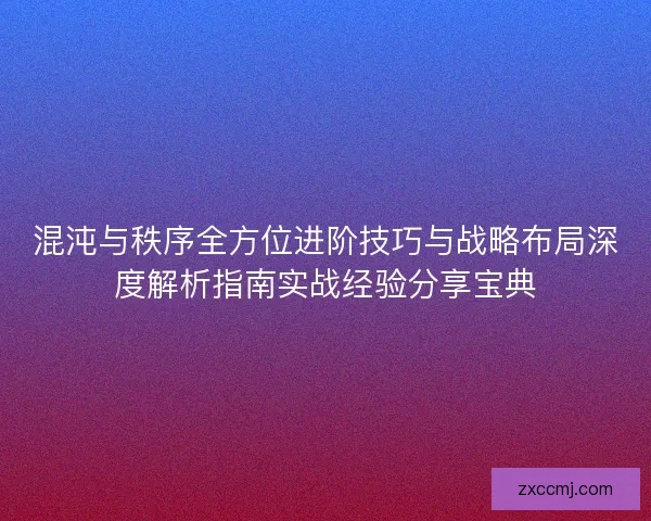 混沌与秩序全方位进阶技巧与战略布局深度解析指南实战经验分享宝典 混沌与秩序全方位进阶技巧与战略布局深度解析指南实战经验分享宝典