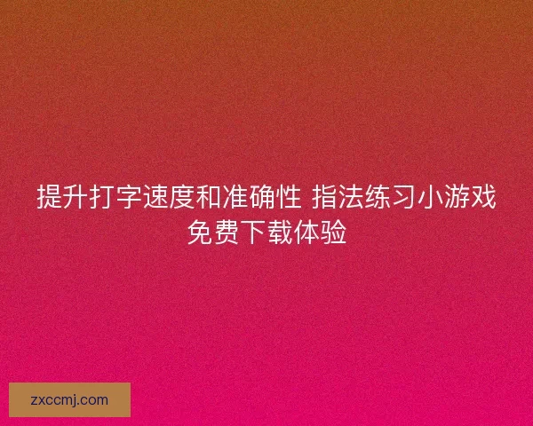 提升打字速度和准确性 指法练习小游戏免费下载体验 提升打字速度和准确性 指法练习小游戏免费下载体验